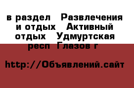  в раздел : Развлечения и отдых » Активный отдых . Удмуртская респ.,Глазов г.